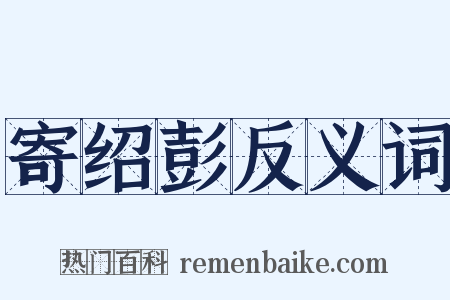 寄绍彭反义词是什么意思的图片